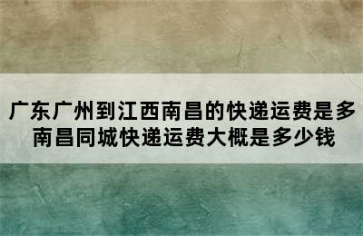 广东广州到江西南昌的快递运费是多 南昌同城快递运费大概是多少钱